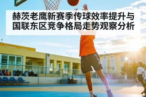 赫茨老鹰新赛季传球效率提升与国联东区竞争格局走势观察分析